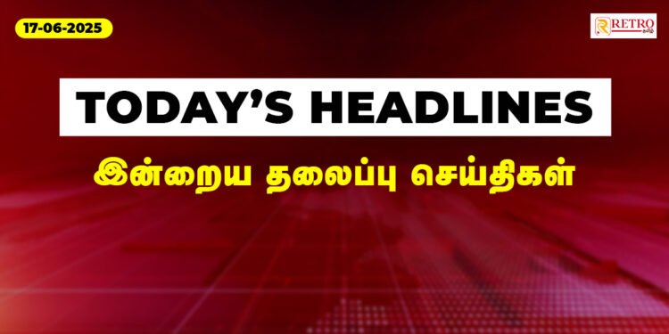 இன்றைய முக்கிய செய்திகள் 17-06-2025
