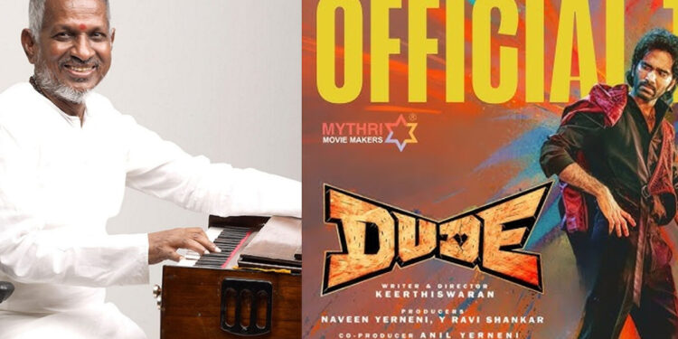 ‘Dude’ படத்தில் அனுமதியின்றி என் பாடல்கள் பயன்படுத்தப்பட்டுள்ளன – இளையராஜா